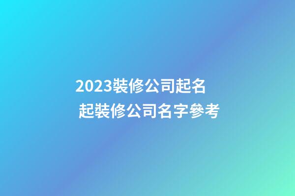 2023裝修公司起名 起裝修公司名字參考-第1張-公司起名-玄機派